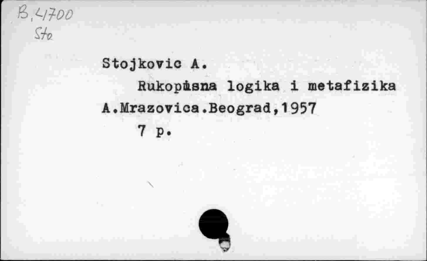 ﻿ç-fv
Stojkovic A.
Rukopàsna logika i metafizika
A.Mrazovica.Beograd,1957
7 p.